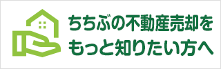 ちちぶの不動産売却をもっと知りたい方へ